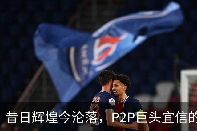 昔日辉煌今沦落，P2P巨头宜信的崩塌