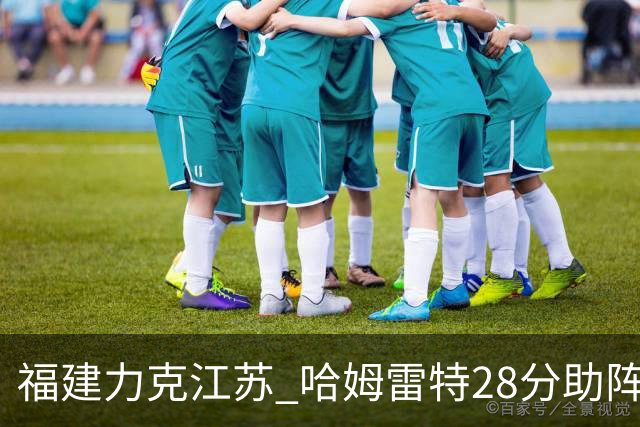 福建力克江苏 哈姆雷特28分助阵 黎伊扬关键三分制胜